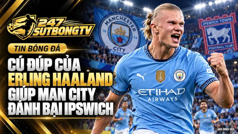Cú Đúp Của Erling Haaland Giúp Man City Đánh Bại Ipswich