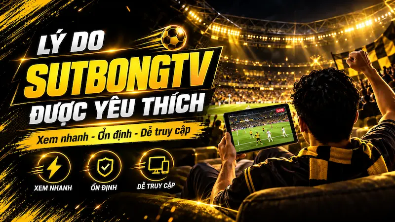 Trải nghiệm xem bóng đá trực tuyến ổn định trên SutbongTV